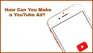 Create a YouTube Video, Ad, How to Make a YouTube Ad, iPhone, YouTube, YouTube Ads